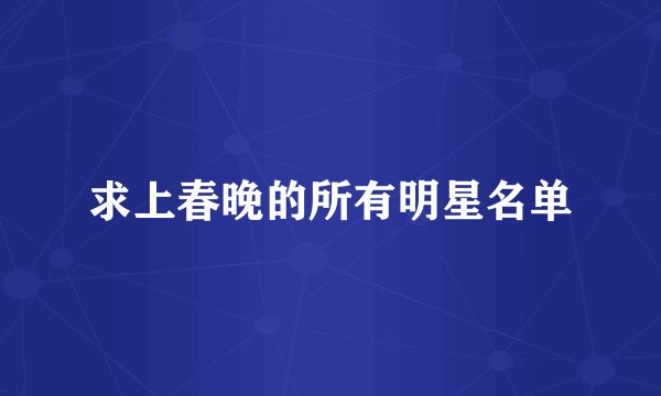 求上春晚的所有明星名单