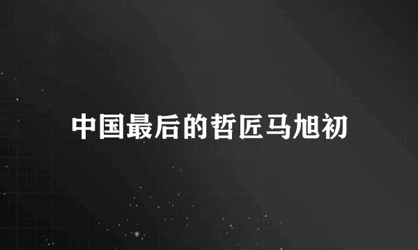 中国最后的哲匠马旭初