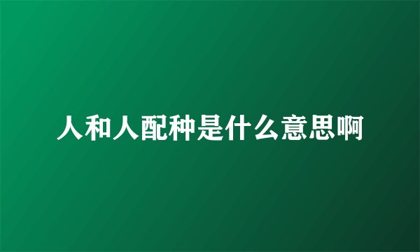 人和人配种是什么意思啊