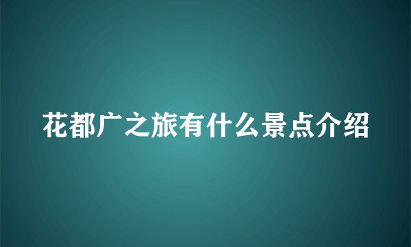 花都广之旅有什么景点介绍