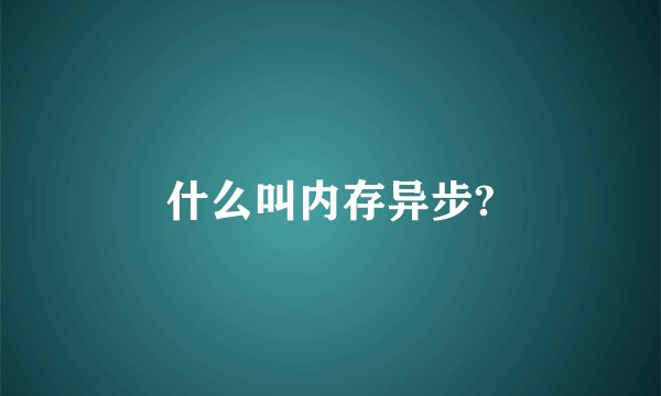 什么叫内存异步?
