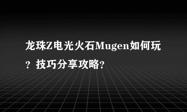 龙珠Z电光火石Mugen如何玩？技巧分享攻略？