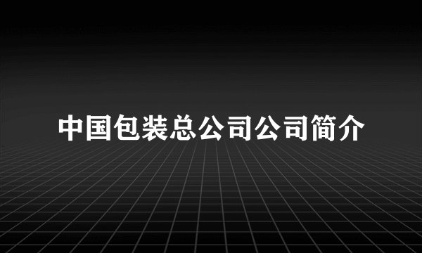 中国包装总公司公司简介