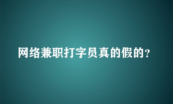 网络兼职打字员真的假的？