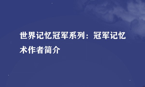 世界记忆冠军系列：冠军记忆术作者简介