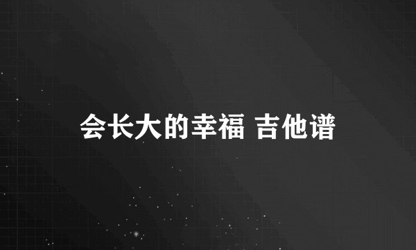 会长大的幸福 吉他谱