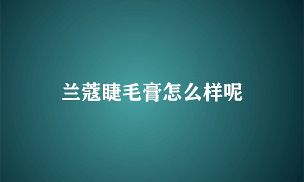 兰蔻睫毛膏怎么样呢