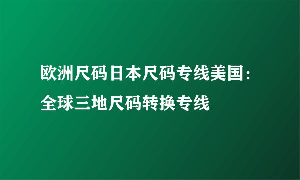 欧洲尺码日本尺码专线美国：全球三地尺码转换专线