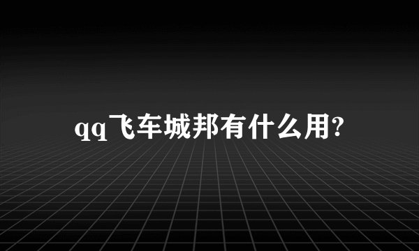 qq飞车城邦有什么用?