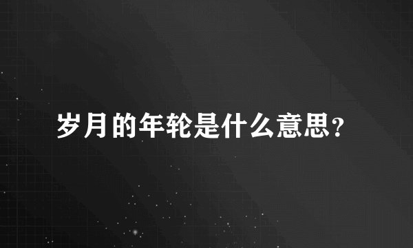岁月的年轮是什么意思？