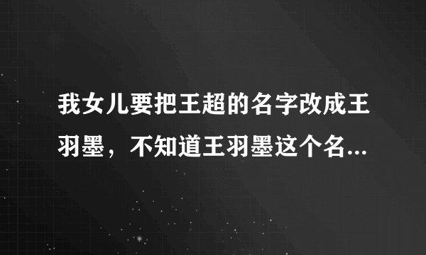 我女儿要把王超的名字改成王羽墨，不知道王羽墨这个名字好不好