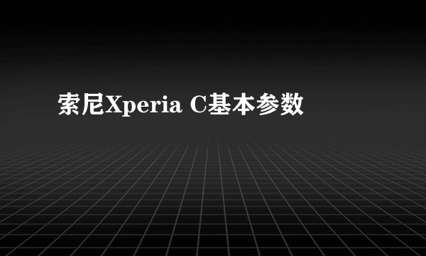 索尼Xperia C基本参数
