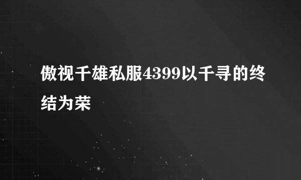 傲视千雄私服4399以千寻的终结为荣