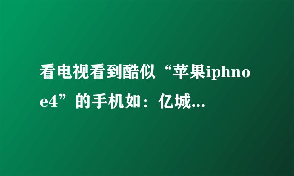 看电视看到酷似“苹果iphnoe4”的手机如：亿城手机c868、迈峰m88、尼彩i8，价格很诱人。请问值得购买吗？