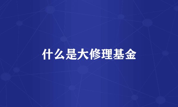 什么是大修理基金