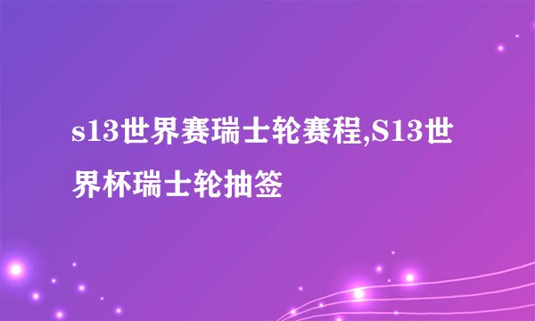 s13世界赛瑞士轮赛程,S13世界杯瑞士轮抽签