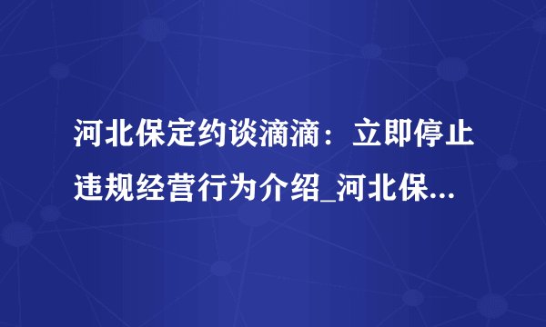 河北保定约谈滴滴：立即停止违规经营行为介绍_河北保定约谈滴滴：立即停止违规经营行为是什么