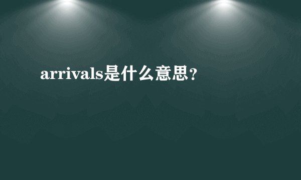 arrivals是什么意思？