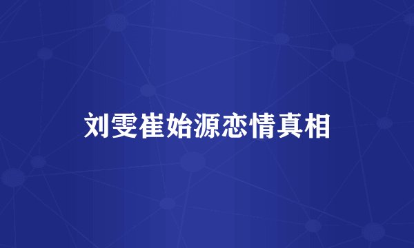 刘雯崔始源恋情真相