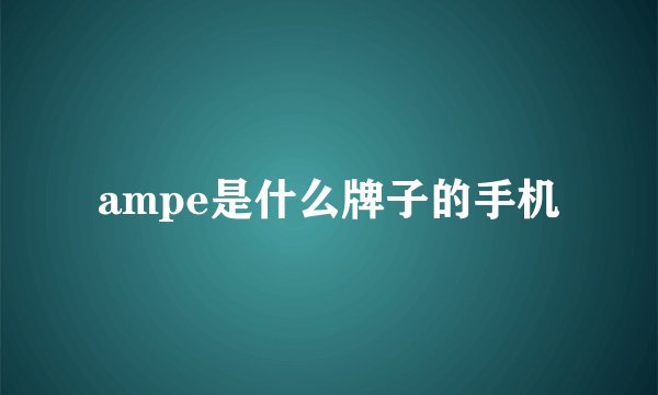 ampe是什么牌子的手机