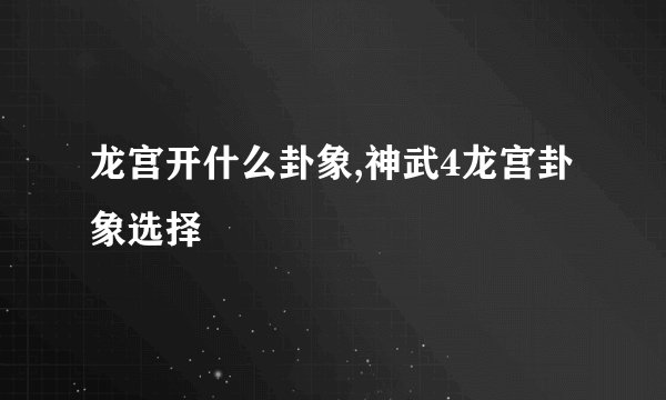 龙宫开什么卦象,神武4龙宫卦象选择
