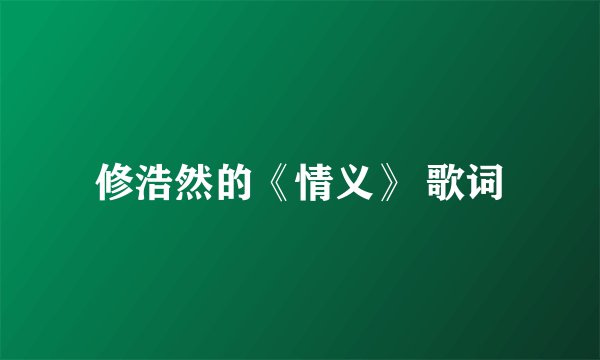 修浩然的《情义》 歌词