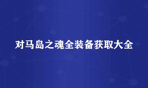 对马岛之魂全装备获取大全