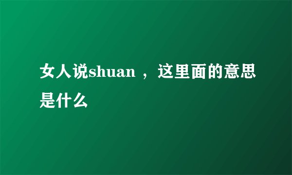 女人说shuan ，这里面的意思是什么