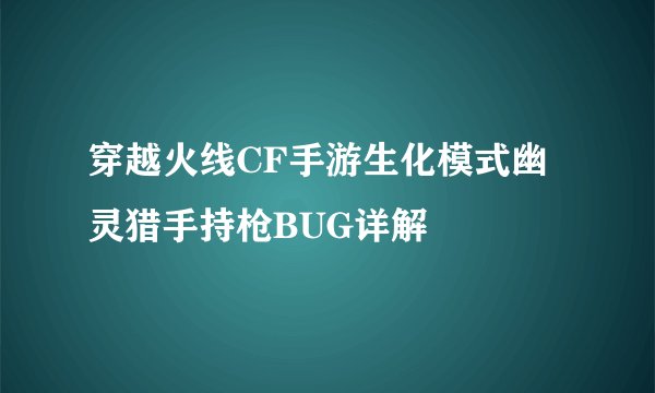 穿越火线CF手游生化模式幽灵猎手持枪BUG详解