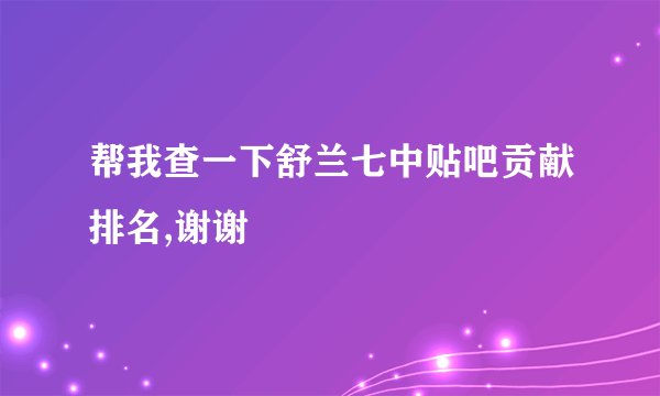 帮我查一下舒兰七中贴吧贡献排名,谢谢
