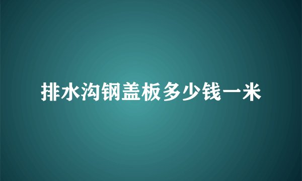 排水沟钢盖板多少钱一米