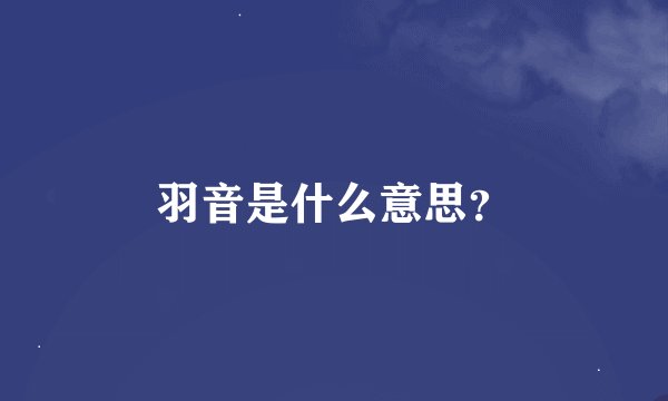 羽音是什么意思？