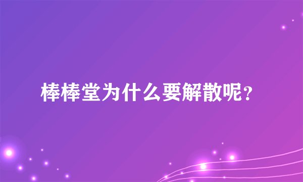 棒棒堂为什么要解散呢？