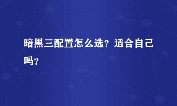暗黑三配置怎么选？适合自己吗？