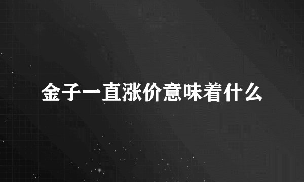 金子一直涨价意味着什么
