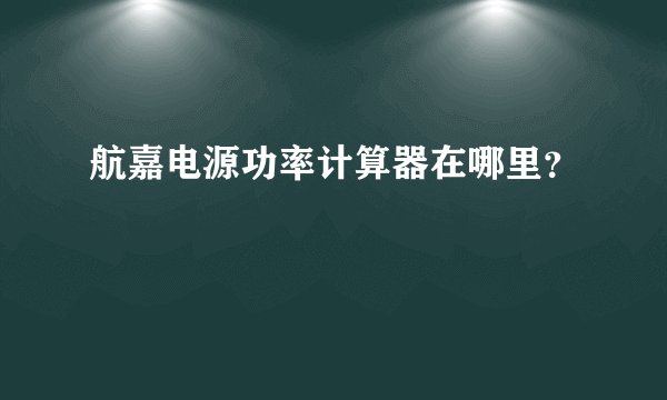 航嘉电源功率计算器在哪里？