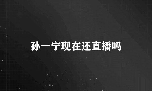 孙一宁现在还直播吗