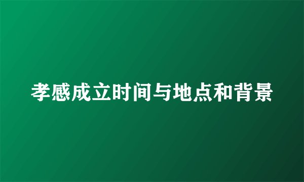 孝感成立时间与地点和背景