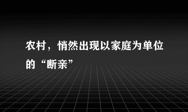 农村，悄然出现以家庭为单位的“断亲”