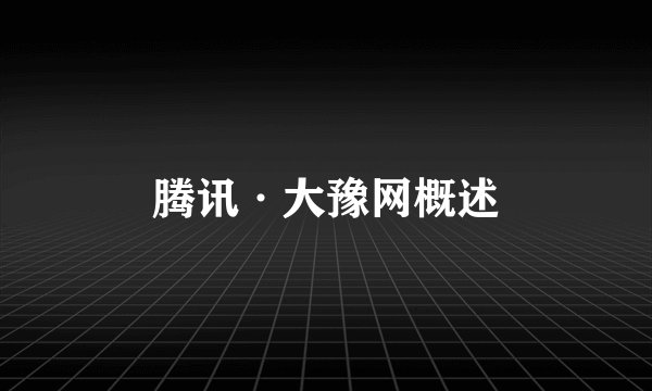 腾讯·大豫网概述