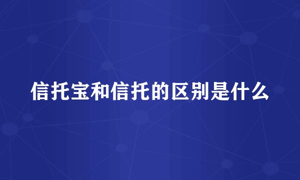 信托宝和信托的区别是什么
