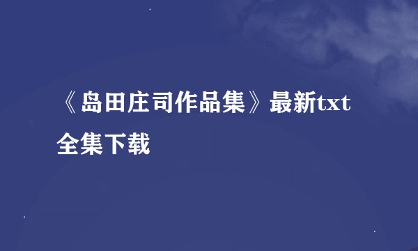 《岛田庄司作品集》最新txt全集下载