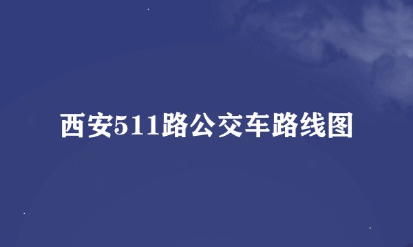 西安511路公交车路线图