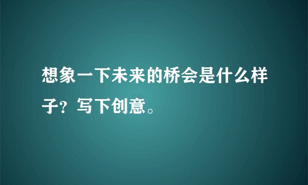 想象一下未来的桥会是什么样子？写下创意。