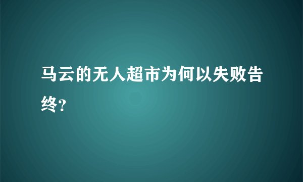 马云的无人超市为何以失败告终？