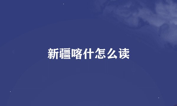 新疆喀什怎么读