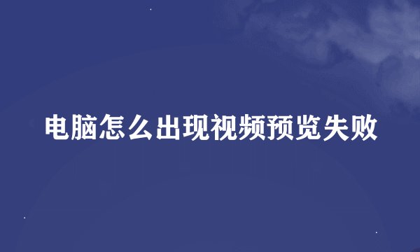 电脑怎么出现视频预览失败