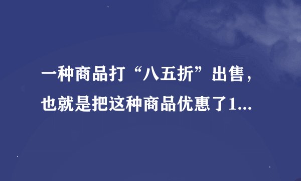 一种商品打“八五折”出售，也就是把这种商品优惠了15%．___（判断对错）
