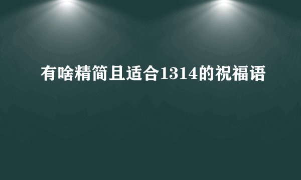 有啥精简且适合1314的祝福语