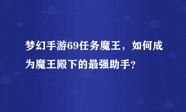 梦幻手游69任务魔王,如何成为魔王殿下的最强助手?